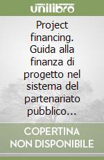 Project financing. Guida alla finanza di progetto nel sistema del partenariato pubblico privato