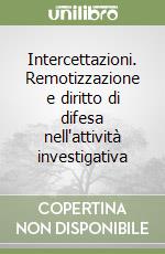 Intercettazioni. Remotizzazione e diritto di difesa nell'attività investigativa libro