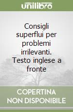 Consigli superflui per problemi irrilevanti. Testo inglese a fronte libro