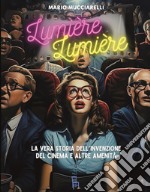 Lumiere lumiere. La vera storia dell'invenzione del cinema e altre amenità libro