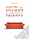 Dietro il divano. La vera storia di Friends libro