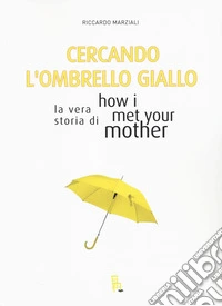 Cercando l'ombrello giallo. La vera storia di How I met your mother libro