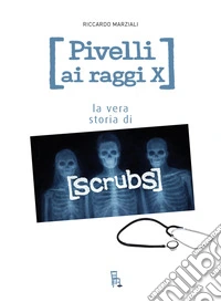 Pivelli ai raggi X. La vera storia di Scrubs libro