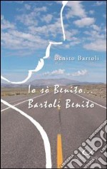 Io sò Benito!... Bartoli Benito