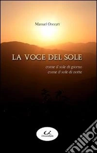 La voce del sole. Come il sole di giorno, come il sole di notte libro