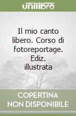 Il mio canto libero. Corso di fotoreportage. Ediz. illustrata libro