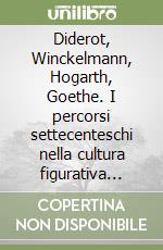 Diderot, Winckelmann, Hogarth, Goethe. I percorsi settecenteschi nella cultura figurativa europea libro