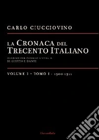 La cronaca del Trecento italiano. Giorno dopo giorno l'Italia di Giotto e di Dante. Vol. 1/1: 1300-1311 libro
