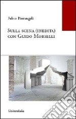 Sulla scena (inedita) con Guido Morselli. Ediz. integrale libro