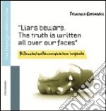 Liars beware. The truth is written all over our faces. Riflessioni sulla comunicazione bugiarda. Ediz. italiana e inglese libro