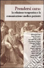 Prendersi cura. La relazione terapeutica e la comunicazione medico-paziente libro