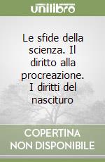 Le sfide della scienza. Il diritto alla procreazione. I diritti del nascituro