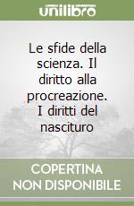 Le sfide della scienza. Il diritto alla procreazione. I diritti del nascituro