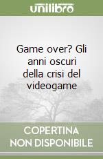Game over? Gli anni oscuri della crisi del videogame