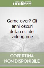 Game over? Gli anni oscuri della crisi del videogame libro