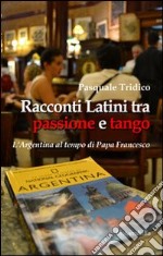 Racconti latini tra passione e tango. L'Argentina al tempo di papa Francesco libro