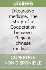 Integrative medicine. The story of a Cooperation between Zhejiang chinese medical University and Sapienza University of Rome. Ediz. italiana e inglese