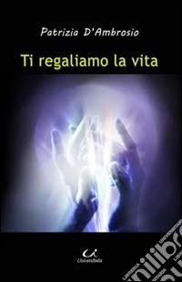 Ti regaliamo la vita. All'interno quadri a olio di Simona Di Sarno libro