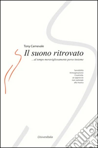 Il suono ritrovato. Sensibilità, immaginazione, creatività. Un approccio non razionale alla musica libro