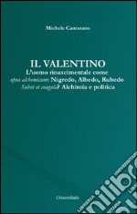 Il Valentino. L'uomo rinascimentale come opus alchemicum. Nigredo, Albedo, Rubedo. Solvet et coagula? Alchimia e politica