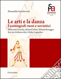 Le arti e la danza. I coreografi russi e sovietici. Aleksandr Gorskij, Michail Fokin, Nikolaj Foregger, Kas'jan Golejzovskij e Fëdor Lopuchov