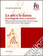 Le arti e la danza. I coreografi russi e sovietici. Aleksandr Gorskij, Michail Fokin, Nikolaj Foregger, Kas'jan Golejzovskij e Fëdor Lopuchov libro