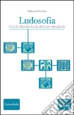 Ludosofia. Cosa la filosofia ha da dirci sui videogiochi libro