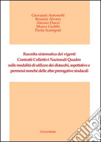 Raccolta sistematica dei vigenti contratti collettivi nazionali. Quadro sulle modalità di utilizzo dei distacchi, aspettative e permessi... libro