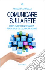 Comunicare sulla rete. Complementi di informatica per scienze della comunicazione libro