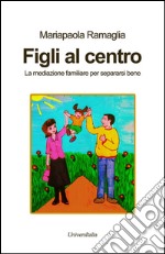 Figli al centro. La mediazione familiare per separarsi bene libro