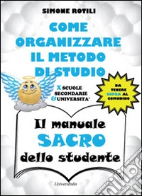 Il manuale sacro dello studente. Come organizzare il metodo di studio per scuole secondarie ed università libro
