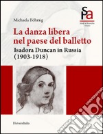 La danza libera nel paese del balletto. Isadora Duncan in Russia (1903-1918) libro