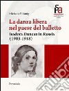 La danza libera nel paese del balletto. Isadora Duncan in Russia (1903-1918) libro