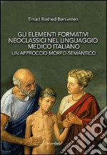 Gli elementi formativi neoclassici nel linguaggio medico italiano. Un approccio morfo-semantico libro