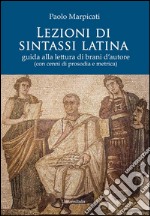 Lezioni di sintassi latina. Guida alla lettura di brani d'autore (con cenni di prosodia e metrica) libro