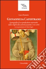 Giovanni da Capestrano. Iconografia di un predicatore osservante dalle origini alla canonizzazione (1456-1690) libro