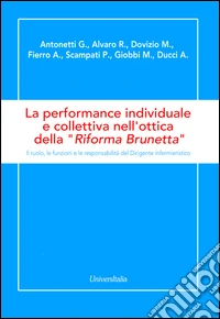 La performance individuale e collettiva nell'ottica della «Riforma Brunetta». Il ruolo, le funzioni e le responsabilità del Dirigente infermieristico libro