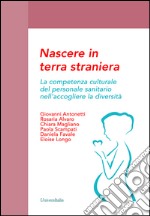 Nascere in terra straniera. La competenza culturale del personale sanitario nell'accogliere la diversità libro