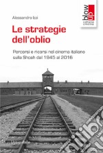 Le strategie dell'oblio. Percorsi e ricorsi nel cinema italiano sulla Shoah dal 1945 al 2016 libro