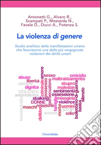 La violenza di genere. Studio analitico delle manifestazioni umane che favoriscono una delle più vergognose violazioni dei diritti umani libro