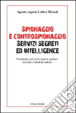 Spionaggio e controspionaggio servizi segreti ed intelligence. Prontuario per principianti, politici, militari e cittadini italiani