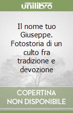 Il nome tuo Giuseppe. Fotostoria di un culto fra tradizione e devozione libro