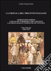 La cronaca del Trecento italiano. Giorno per giorno l'Italia di Albornoz dei Visconti Lacerata dalle compagnie di ventura. Vol. 3: 1351-1375 libro