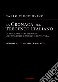 La cronaca del Trecento italiano. Giorno per giorno l'Italia di Albornoz dei Visconti Lacerata dalle compagnie di ventura. Ediz. per la scuola. Vol. 3/3: 1369-1375 libro