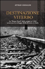 Destinazione Viterbo. La «Roma Nord» dalle origini al 1945 attraverso lo sviluppo della ferrovia in Italia libro