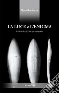 La luce e l'enigma. E. Montale, gli Ossi, per uno studio