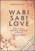 Wabi Sabi love. Come trovare equilibrio e bellezza nell'amore (im)perfetto