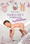 Guarda che è normale! Siamo tutte supermamme libro