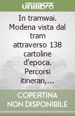 In tramwai. Modena vista dal tram attraverso 138 cartoline d'epoca. Percorsi itinerari, mutamenti della città dal 1890 al 1930. Ediz. illustrata libro