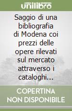 Saggio di una bibliografia di Modena coi prezzi delle opere rilevati sul mercato attraverso i cataloghi delle librerie antiquarie d'Italia libro